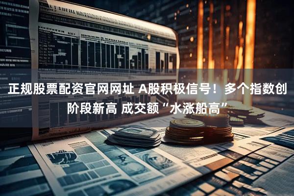 正规股票配资官网网址 A股积极信号！多个指数创阶段新高 成交额“水涨船高”