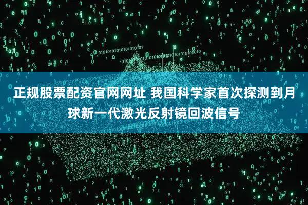 正规股票配资官网网址 我国科学家首次探测到月球新一代激光反射镜回波信号
