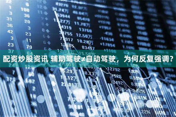 配资炒股资讯 辅助驾驶≠自动驾驶，为何反复强调？