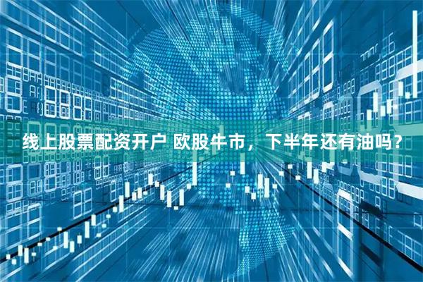 线上股票配资开户 欧股牛市，下半年还有油吗？