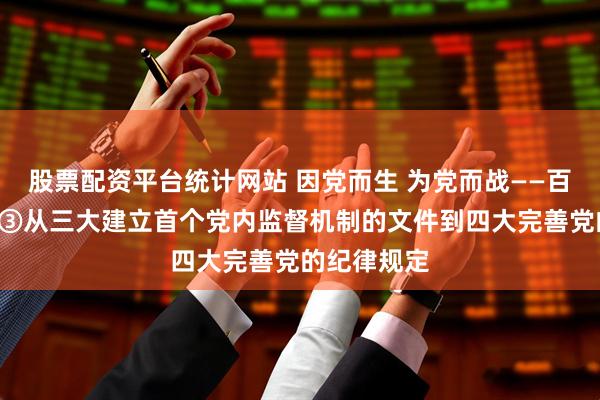 股票配资平台统计网站 因党而生 为党而战——百年“纪”事③从三大建立首个党内监督机制的文件到四大完善党的纪律规定