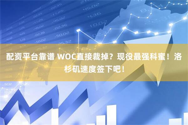 配资平台靠谱 WOC直接裁掉？现役最强科蜜！洛杉矶速度签下吧！