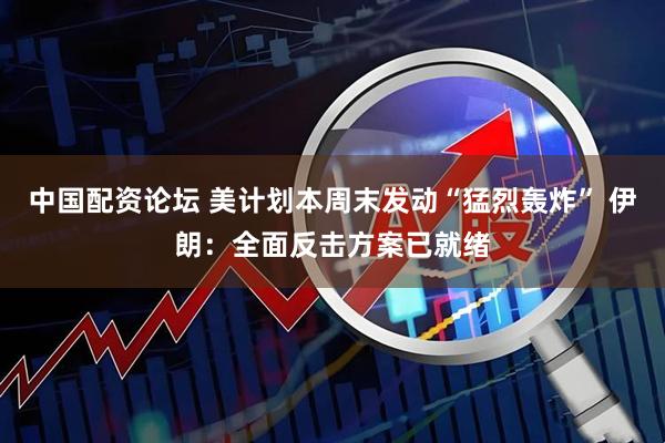 中国配资论坛 美计划本周末发动“猛烈轰炸” 伊朗：全面反击方案已就绪